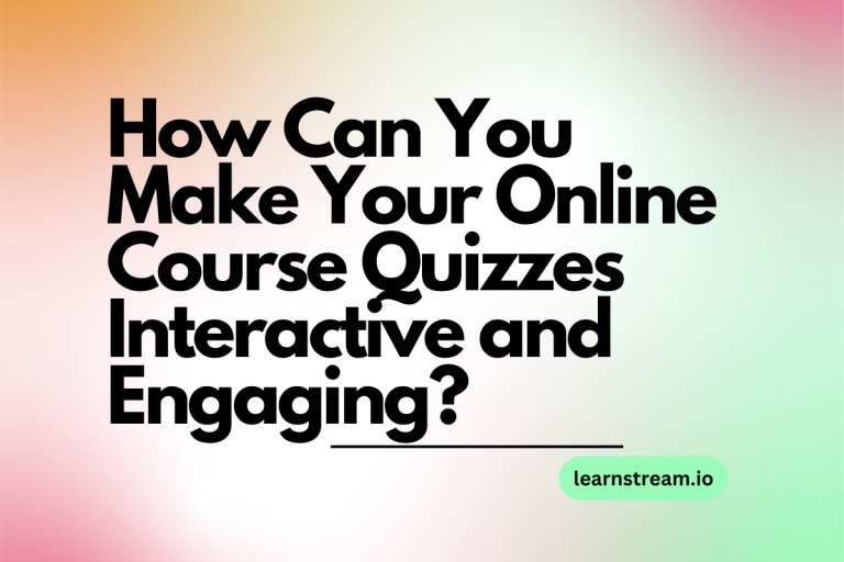 How Can You Make Your Online Course Quizzes Interactive and Engaging?