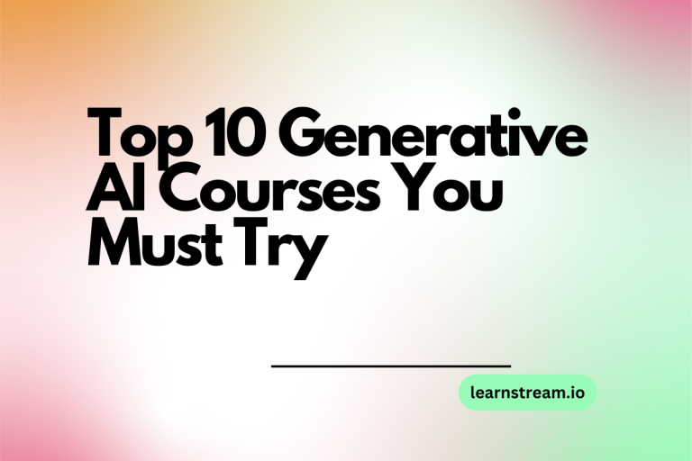 Top 10 Generative AI Courses You Must Try in 2024